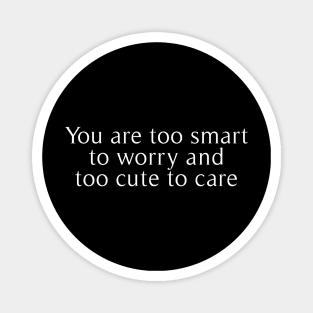 you are too smart to worry and too cute to care Magnet